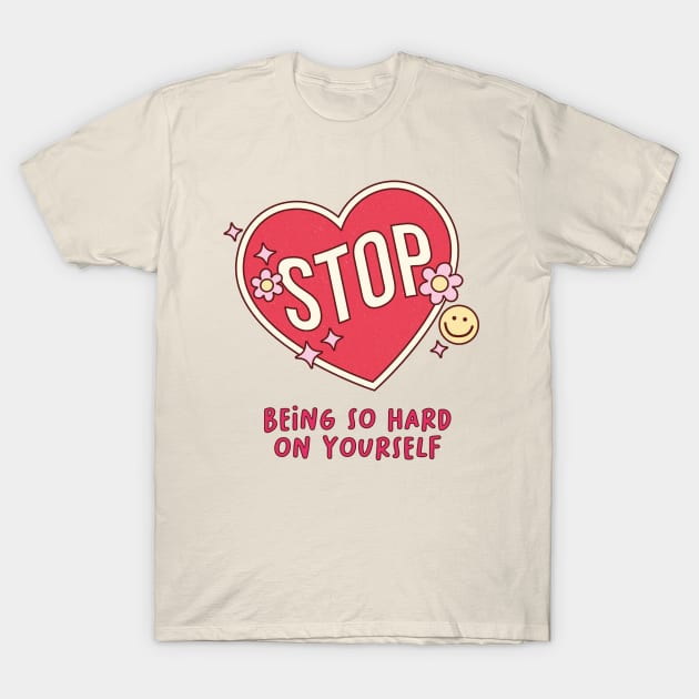 Self-Love Self-Care Quote Stop Being So Hard On Yourself T-Shirt by SilverLake